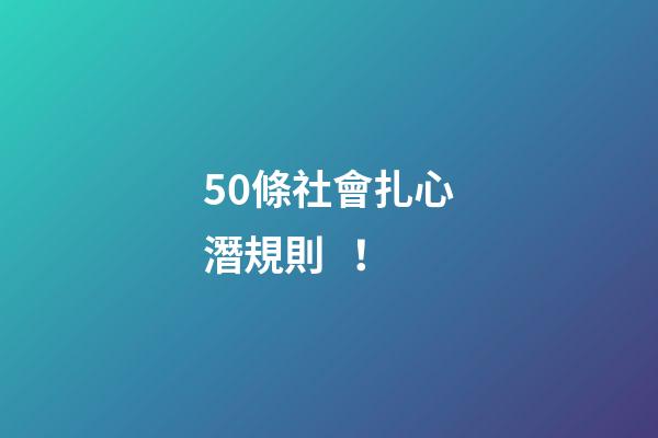 50條社會扎心潛規則！